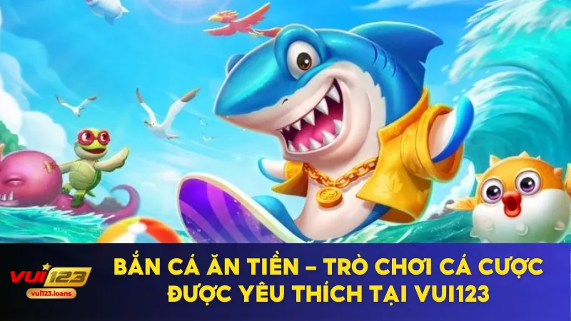 Bắn Cá Ăn Tiền – Trò Chơi Cá Cược Được Yêu Thích Tại Vui123 1 bắn cá ăn tiền