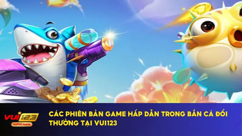 Bắn Cá Đổi Thưởng Tại Vui123 Giúp Bạn Kiếm Tiền Hiệu Quả 2 Vui123 cung cấp nhiều phiên bản bắn cá đổi thưởng đa dạng